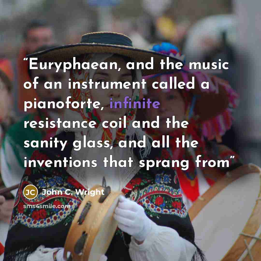 “Euryphaean, and the music of an instrument called a pianoforte, infinite resistance coil and the sanity glass, and all the inventions that sprang from” quote by John C. Wright