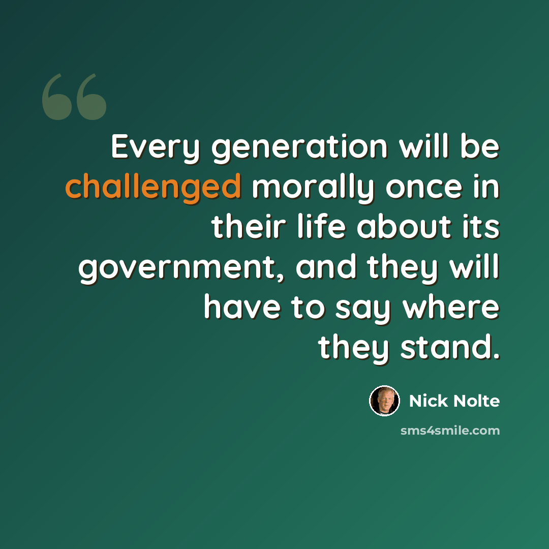 “Every generation will be challenged morally once in their life about its government, and they will have to say where they stand.” quote by Nick Nolte