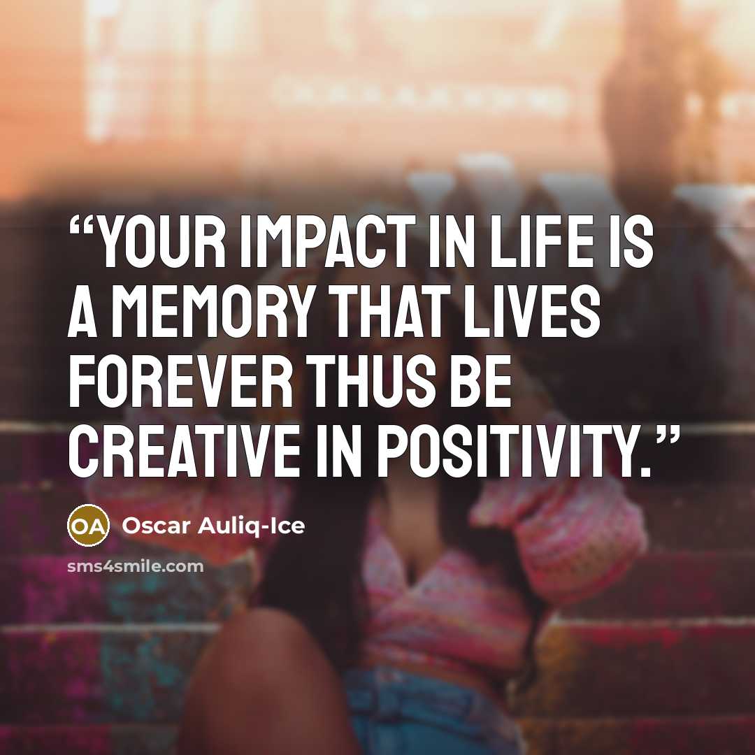 “Your impact in life is a memory that lives forever thus be creative in positivity.” quote by Oscar Auliq-Ice