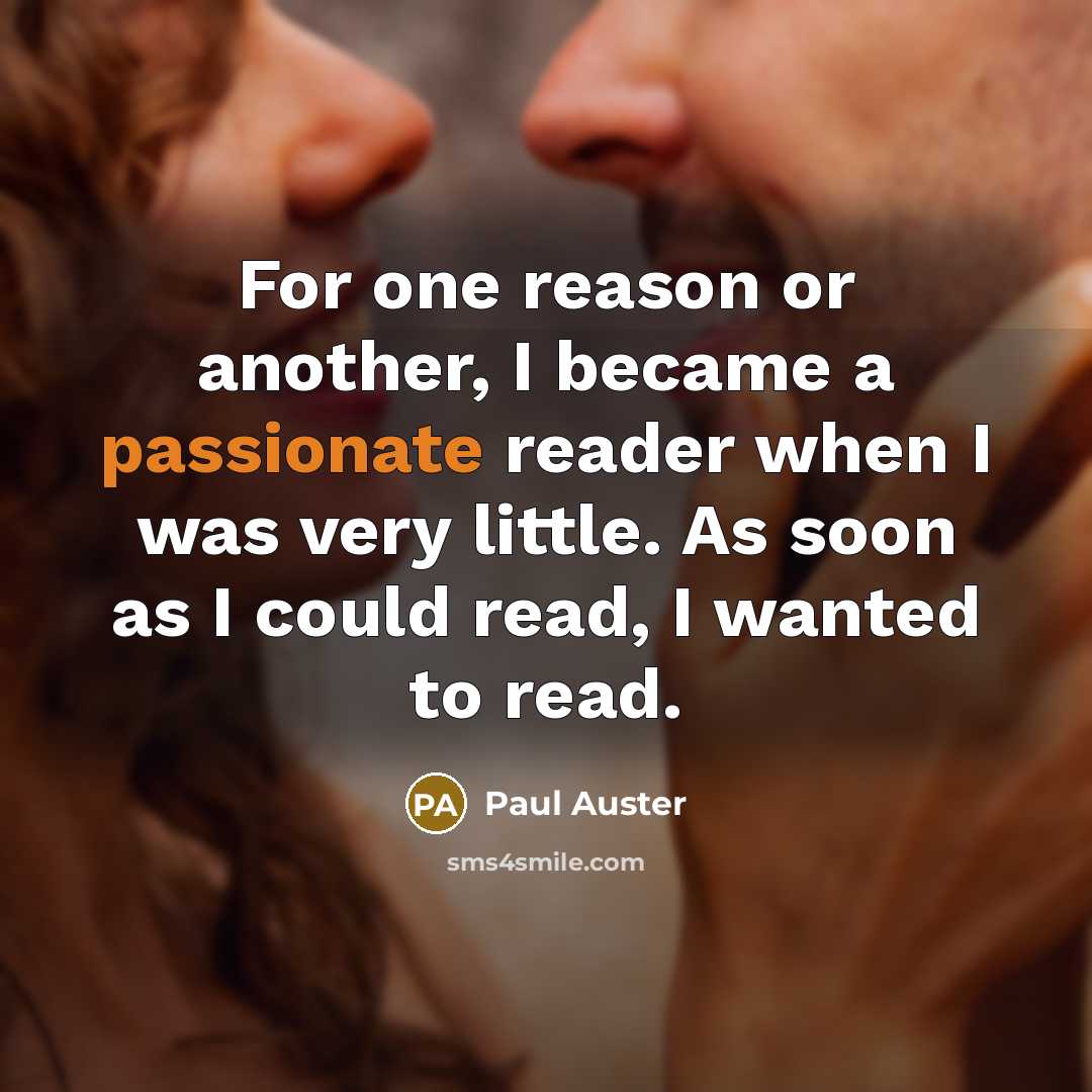 “For one reason or another, I became a passionate reader when I was very little. As soon as I could read, I wanted to read.” quote by Paul Auster