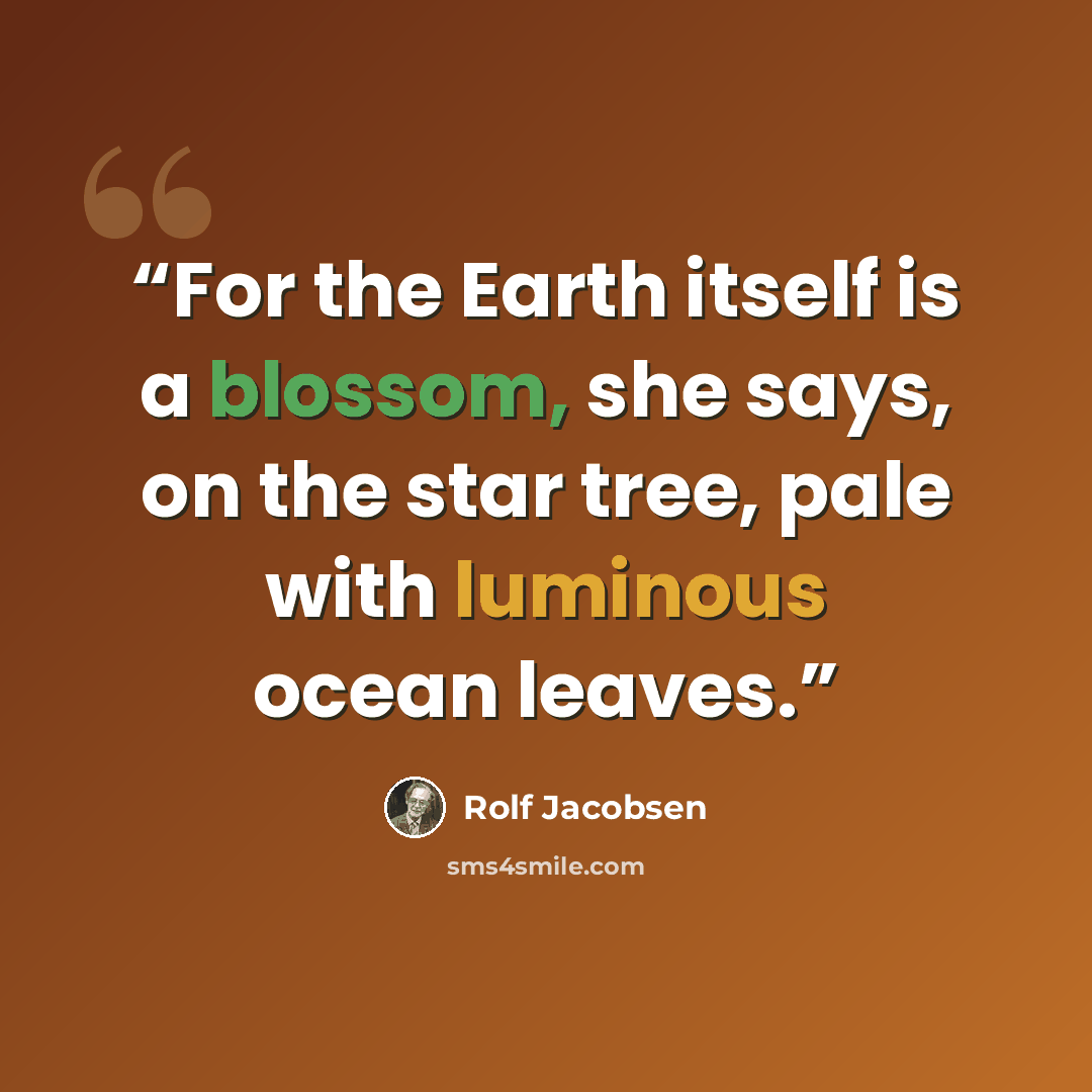 “For the Earth itself is a blossom, she says, on the star tree, pale with luminous ocean leaves.” quote by Rolf Jacobsen