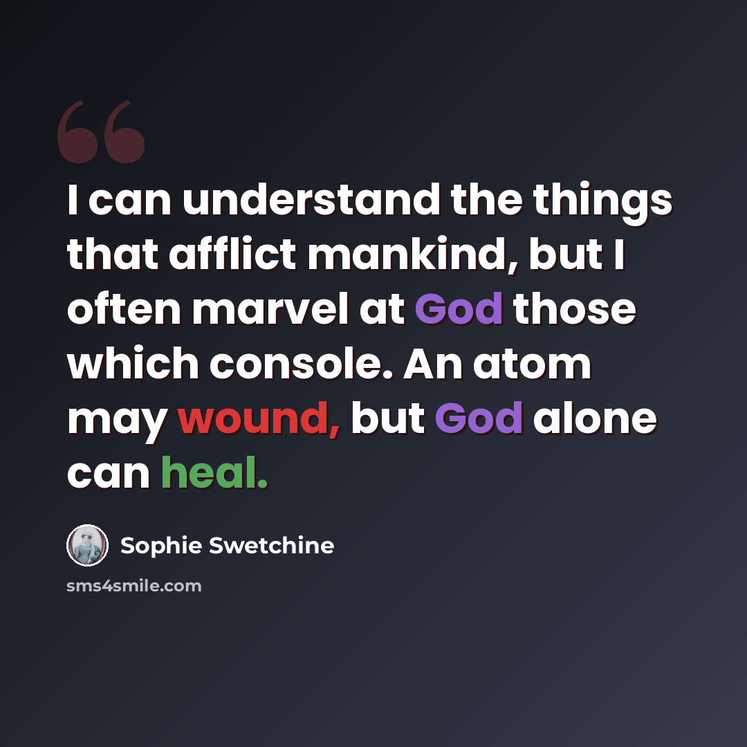 “I can understand the things that afflict mankind, but I often marvel at God those which console. An atom may wound, but God alone can heal.” quote by Sophie Swetchine