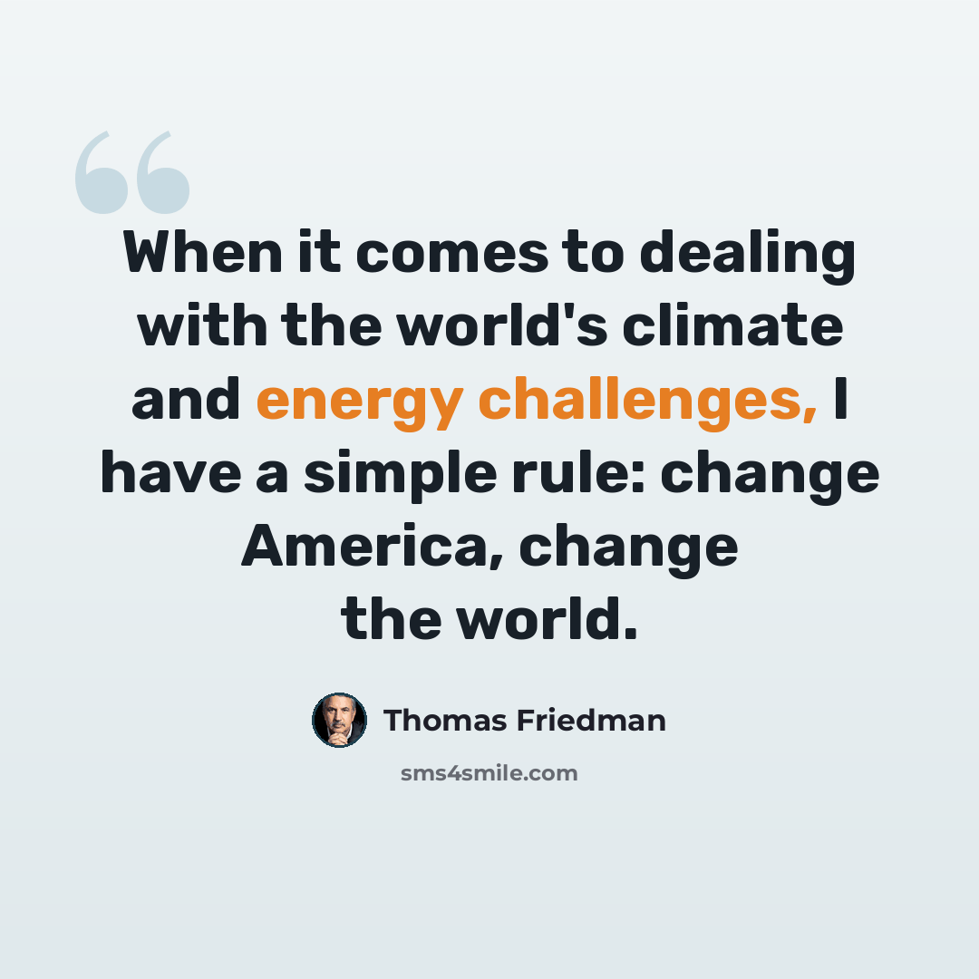 “When it comes to dealing with the world's climate and energy challenges, I have a simple rule: change America, change the world.” quote by Thomas Friedman