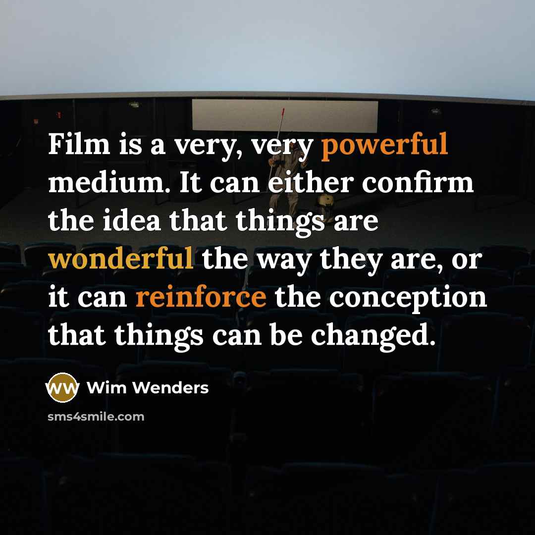 “Film is a very, very powerful medium. It can either confirm the idea that things are wonderful the way they are, or it can reinforce the conception that things can be changed.” quote by Wim Wenders