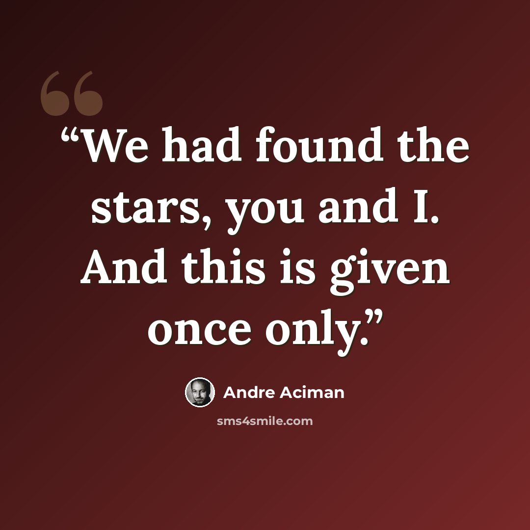 “We had found the stars, you and I. And this is given once only.” quote by André Aciman