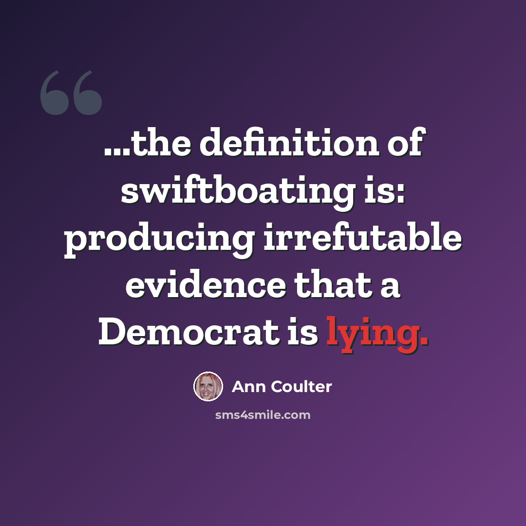 “...the definition of swiftboating is: producing irrefutable evidence that a Democrat is lying.” quote by Ann Coulter