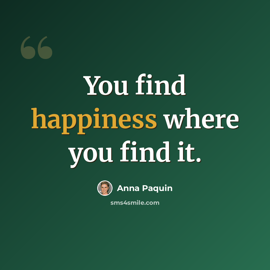 “You find happiness where you find it.” quote by Anna Paquin