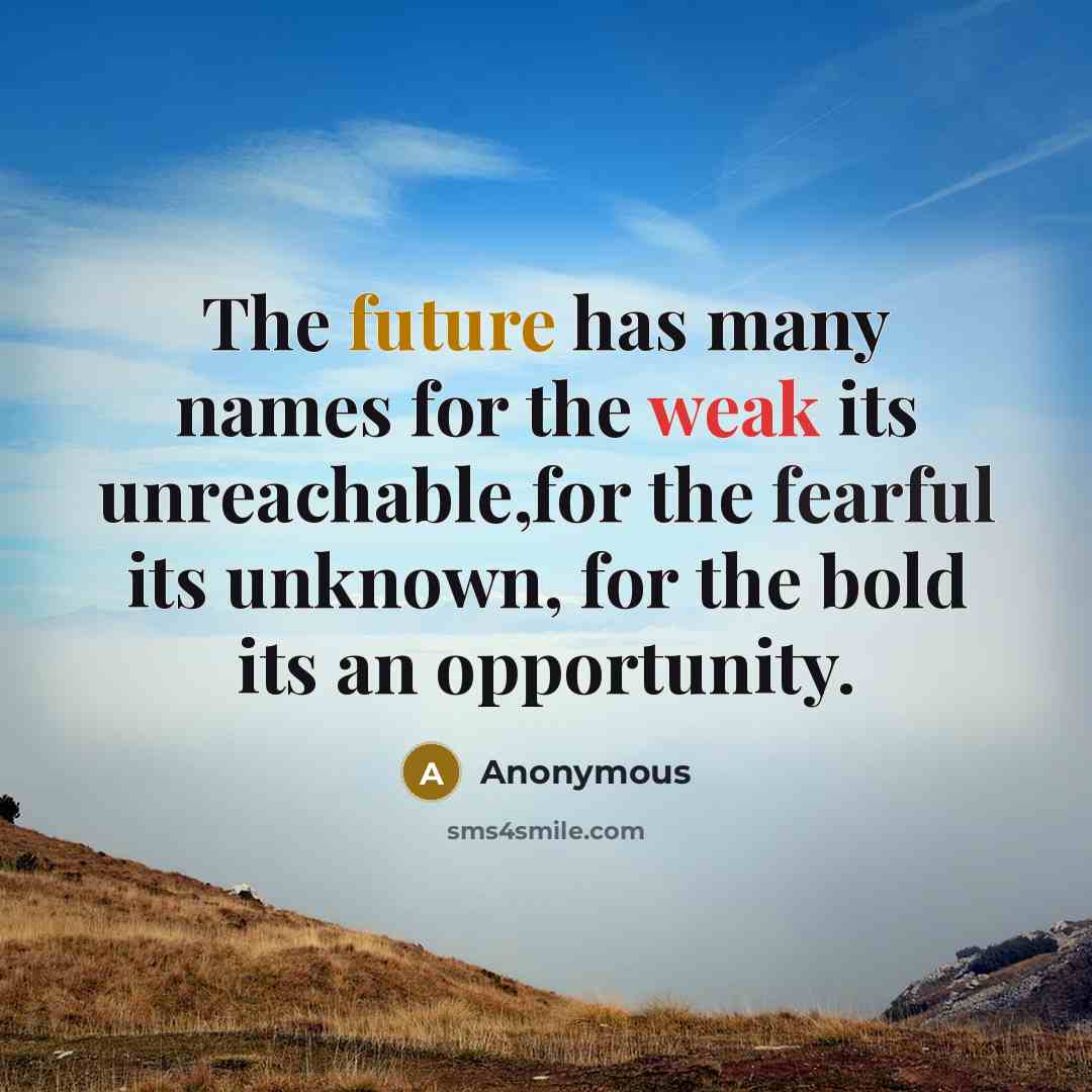 “The future has many names for the weak its unreachable,for the fearful its unknown, for the bold its an opportunity.” quote by Anonymous