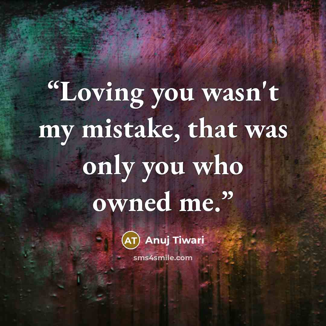 “Loving you wasn't my mistake, that was only you who owned me.” quote by Anuj Tiwari