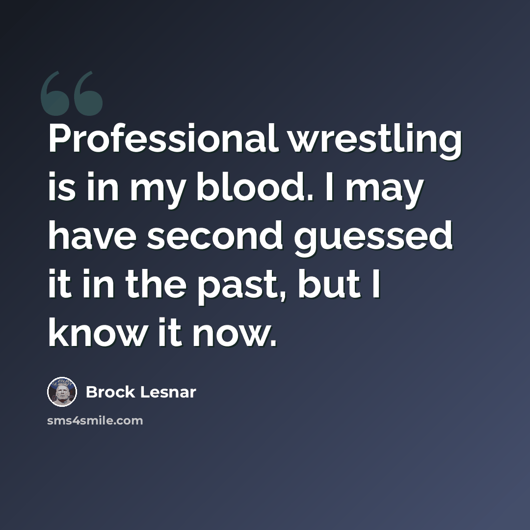 “Professional wrestling is in my blood. I may have second guessed it in the past, but I know it now.” quote by Brock Lesnar