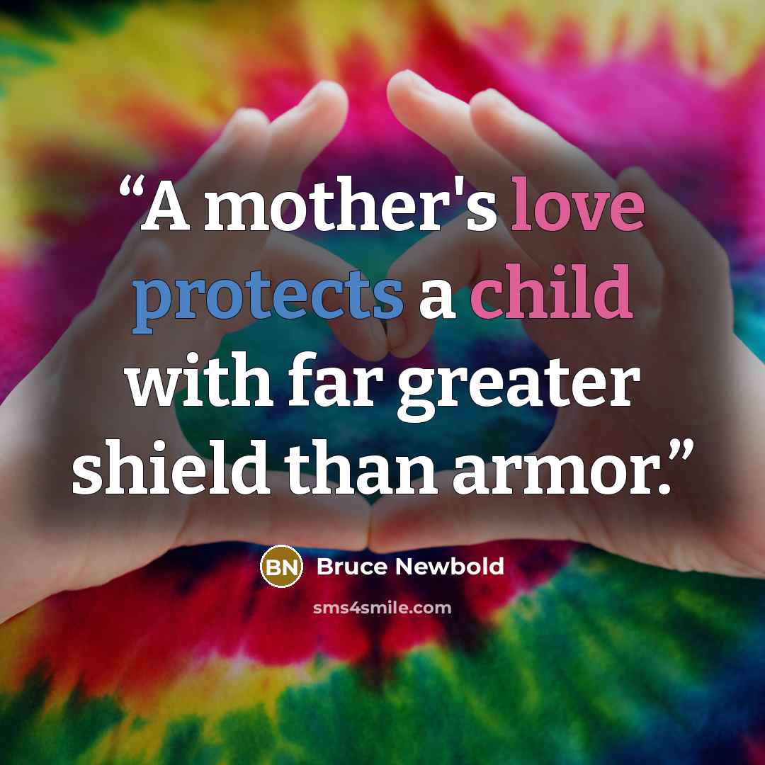 “A mother's love protects a child with far greater shield than armor.” quote by Bruce Newbold