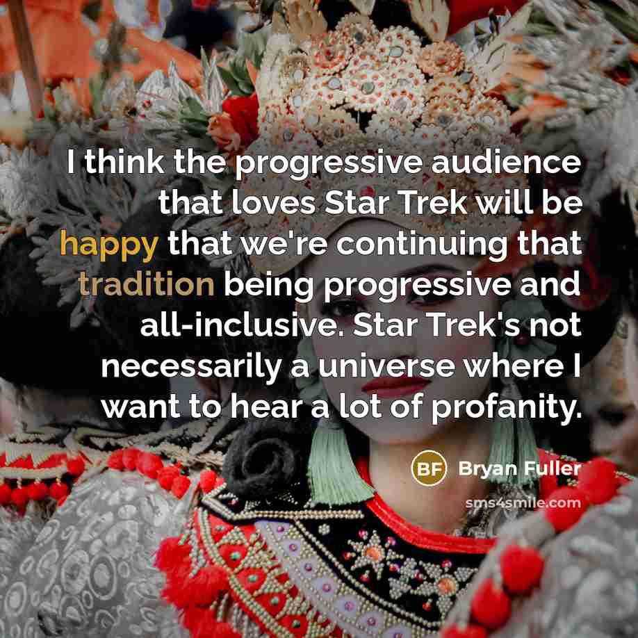 “I think the progressive audience that loves Star Trek will be happy that we're continuing that tradition being progressive and all-inclusive. Star Trek's not necessarily a universe where I want to hear a lot of profanity.” quote by Bryan Fuller