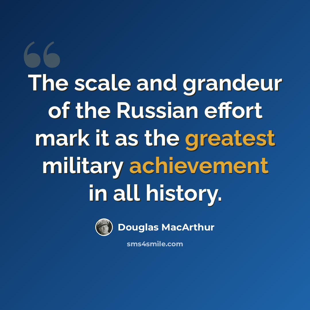 “The scale and grandeur of the Russian effort mark it as the greatest military achievement in all history.” quote by Douglas MacArthur