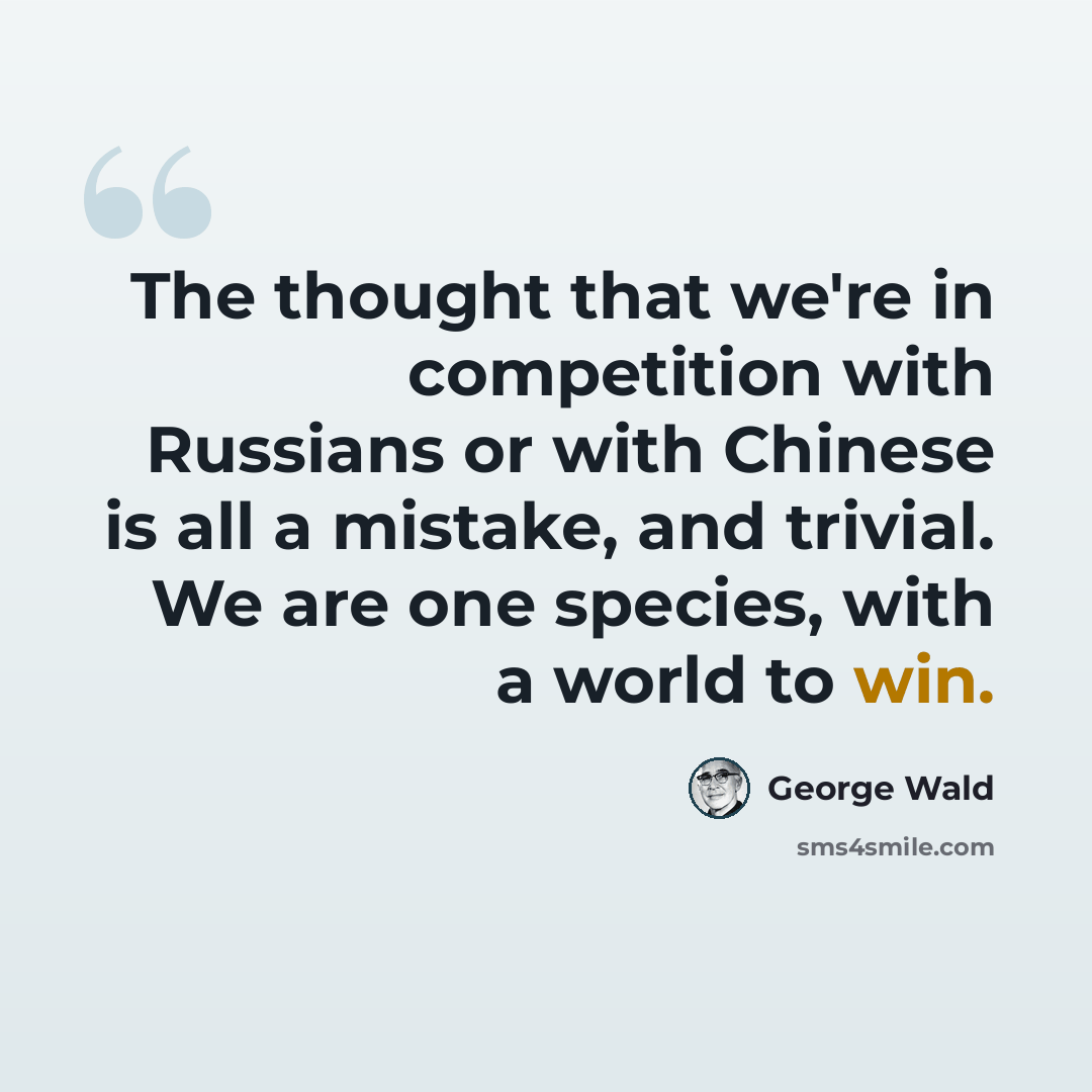 “The thought that we're in competition with Russians or with Chinese is all a mistake, and trivial. We are one species, with a world to win.” quote by George Wald