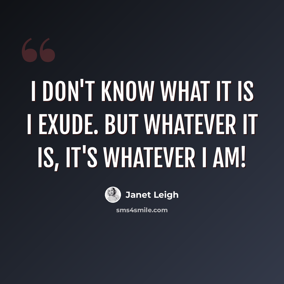 “I don't know what it is I exude. But whatever it is, it's whatever I am!” quote by Janet Leigh