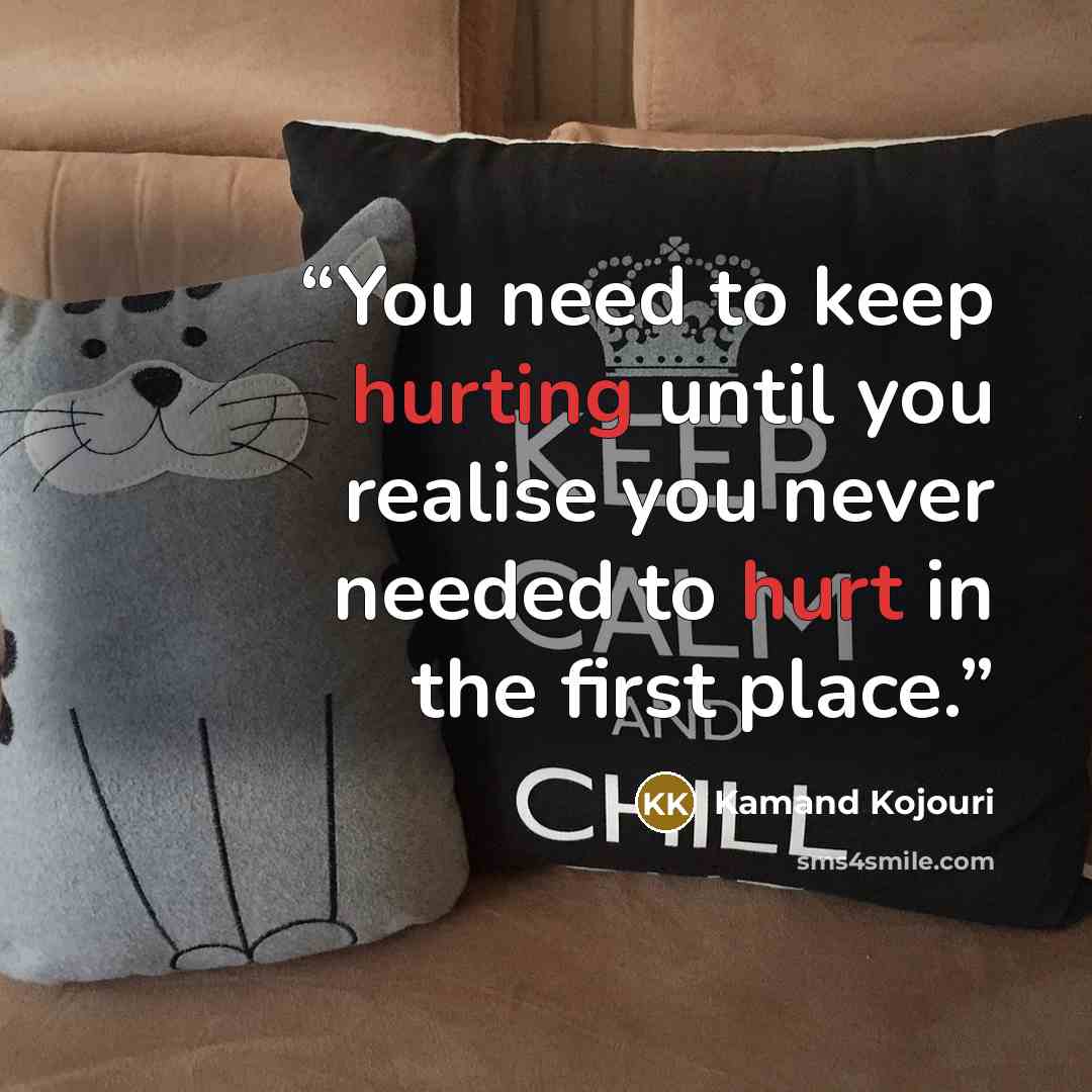 “You need to keep hurting until you realise you never needed to hurt in the first place.” quote by Kamand Kojouri