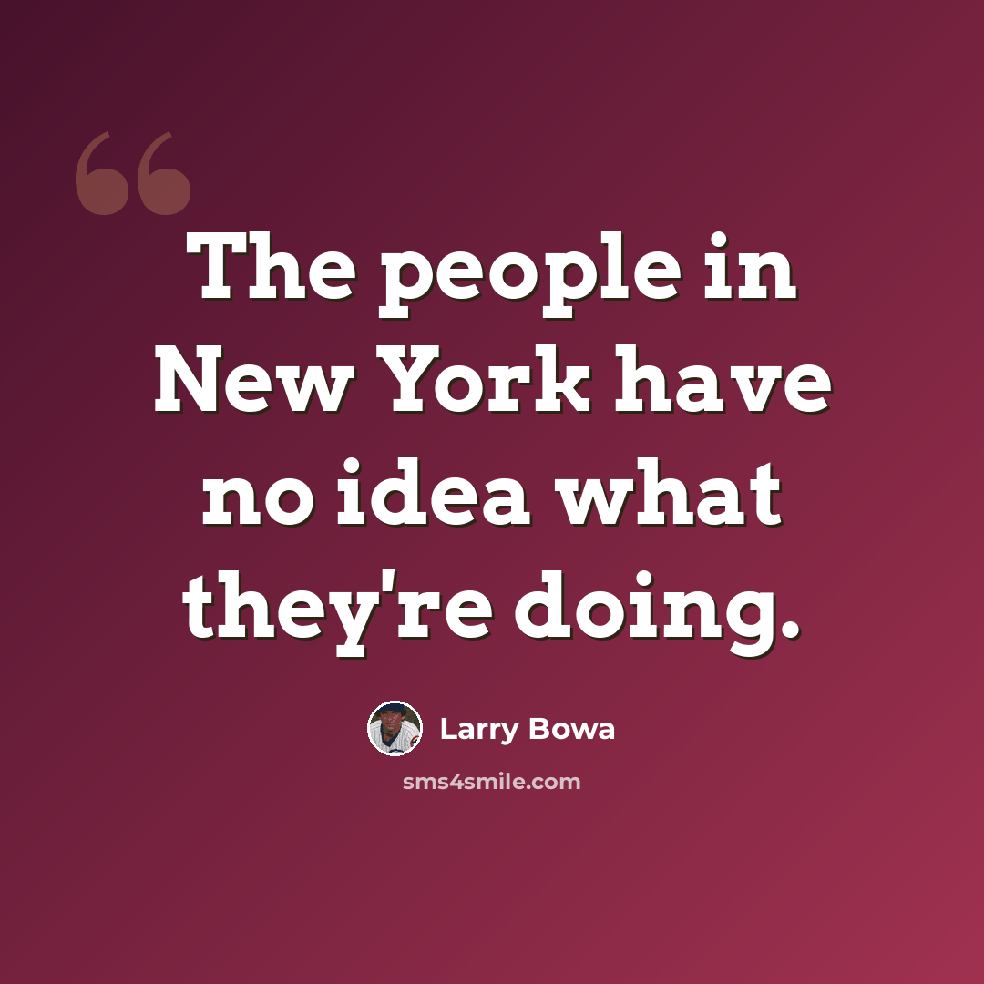 “The people in New York have no idea what they're doing.” quote by Larry Bowa
