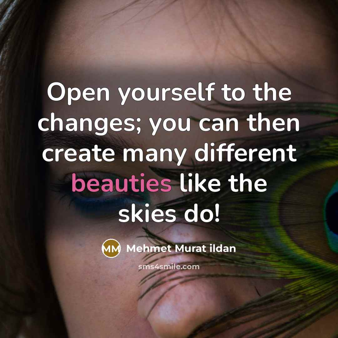 “Open yourself to the changes; you can then create many different beauties like the skies do!” quote by Mehmet Murat Ildan