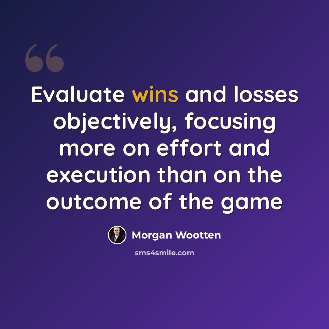 “Evaluate wins and losses objectively, focusing more on effort and execution than on the outcome of the game” quote by Morgan Wootten