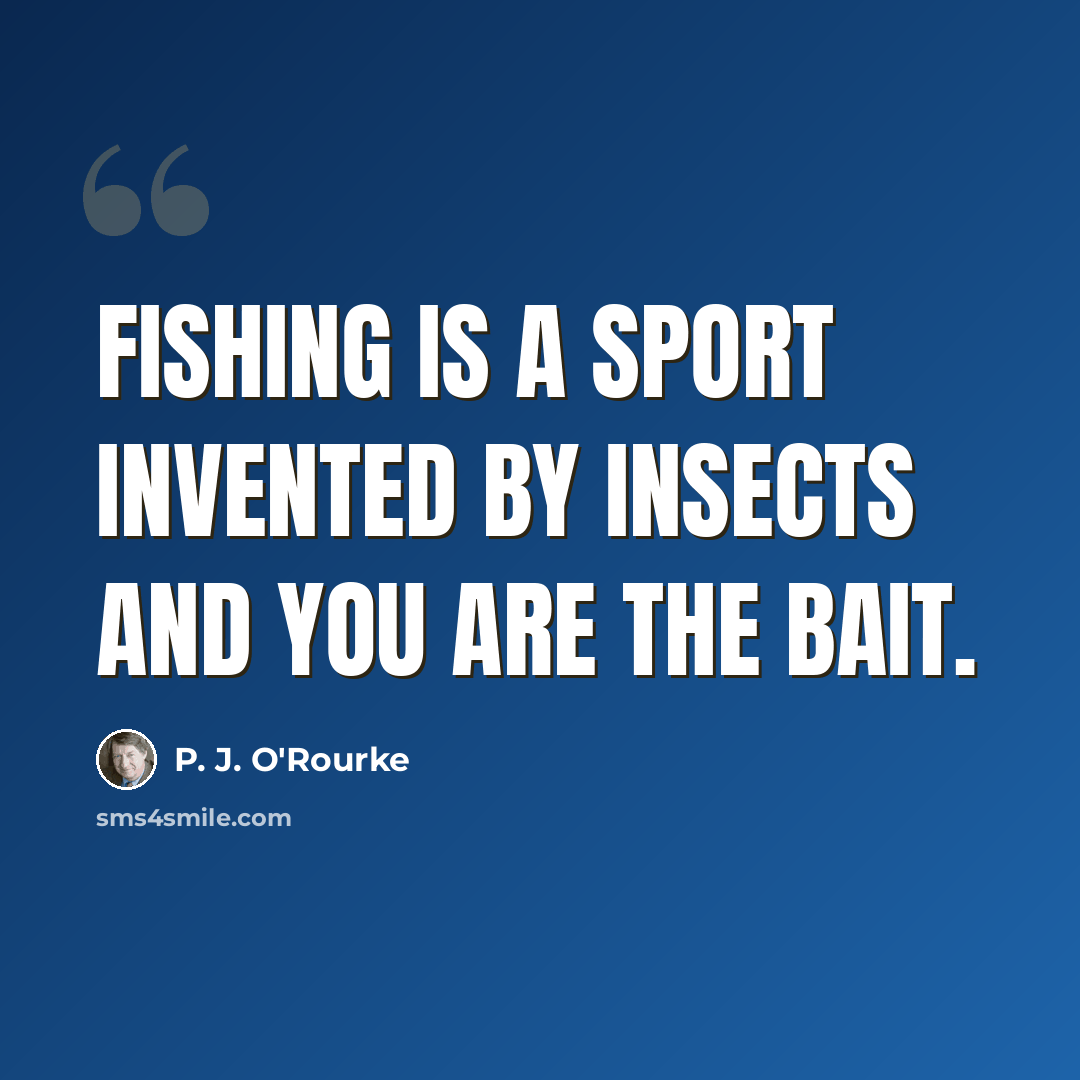 “Fishing is a sport invented by insects and you are the bait.” quote by P. J. O'Rourke