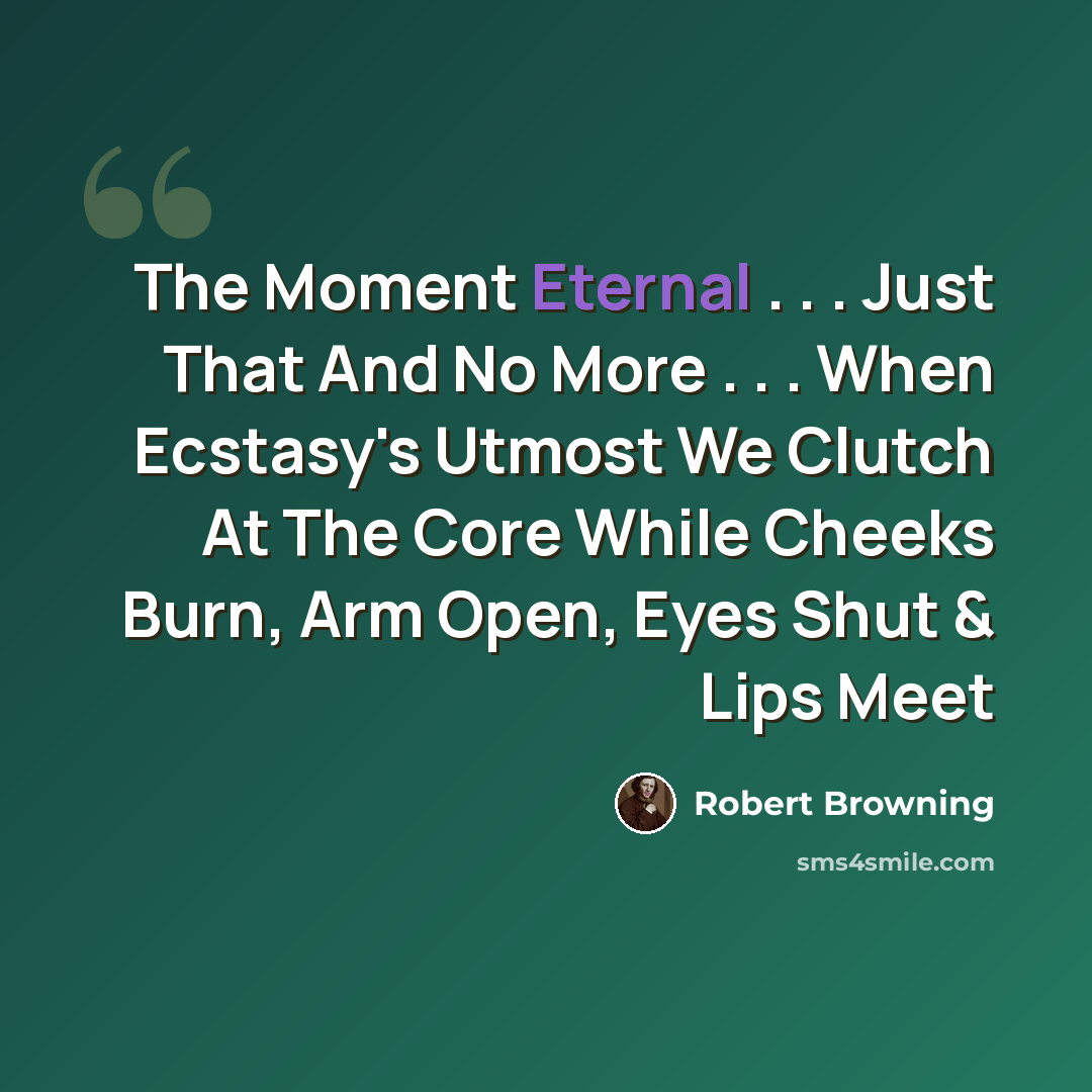 “The Moment Eternal . . . Just That And No More . . . When Ecstasy's Utmost We Clutch At The Core While Cheeks Burn, Arm Open, Eyes Shut & Lips Meet” quote by Robert Browning