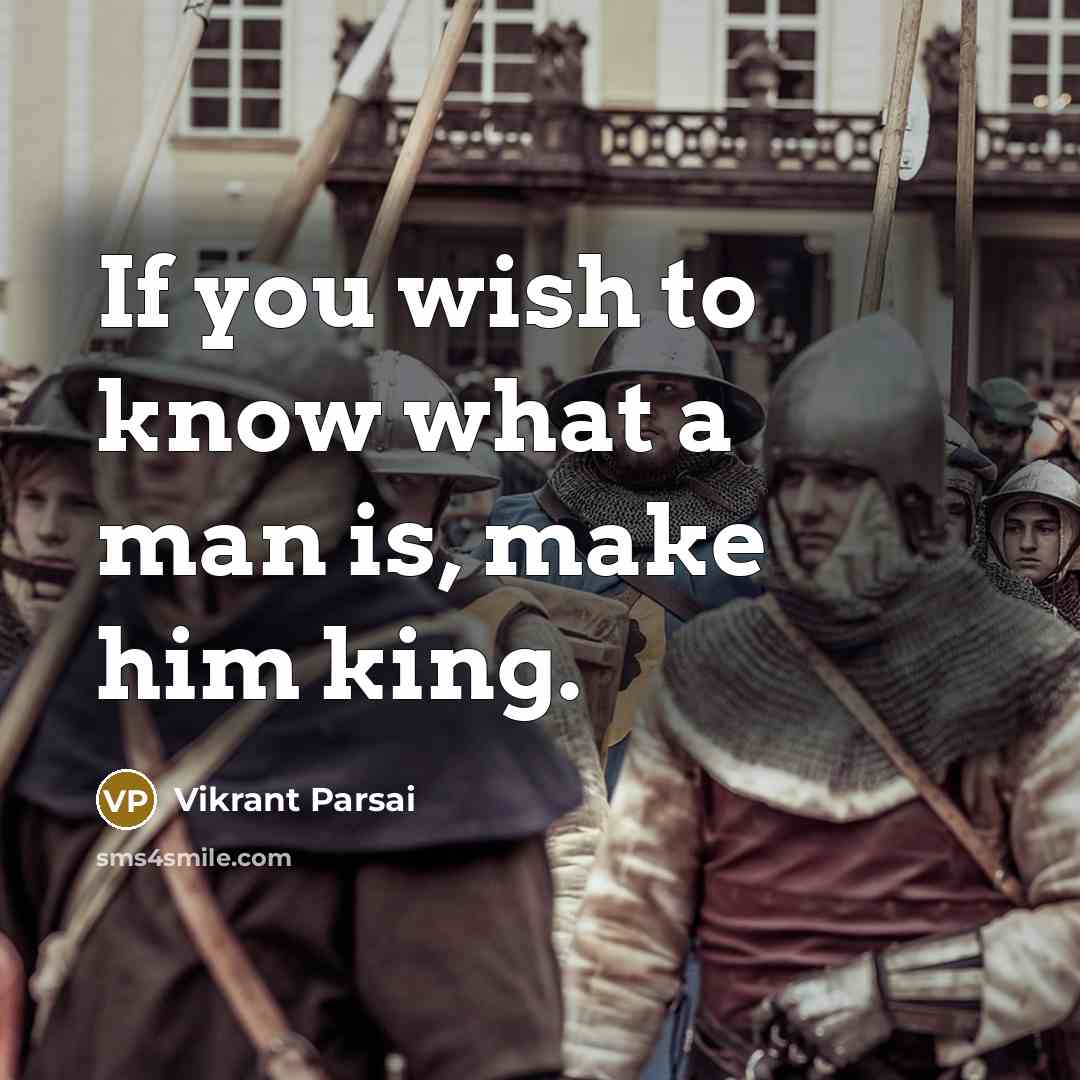 “If you wish to know what a man is, make him king.” quote by Vikrant Parsai