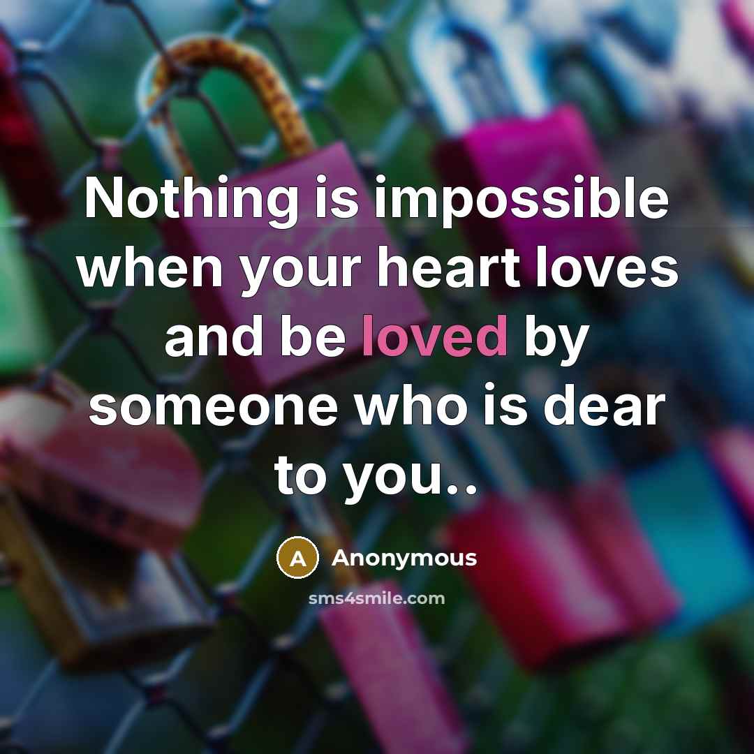 “Nothing is impossible when your heart loves and be loved by someone who is dear to you..” quote by Anonymous