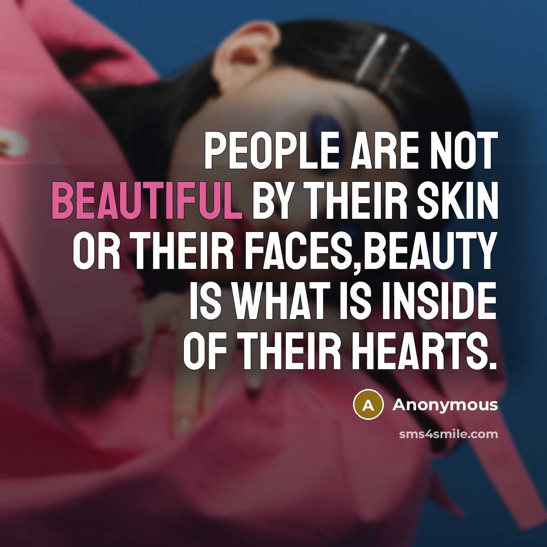 “People are not beautiful by their skin or their faces,beauty is what is inside of their hearts.” quote by Anonymous