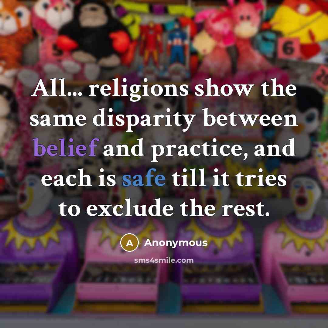 “All... religions show the same disparity between belief and practice, and each is safe till it tries to exclude the rest.” quote by Anonymous