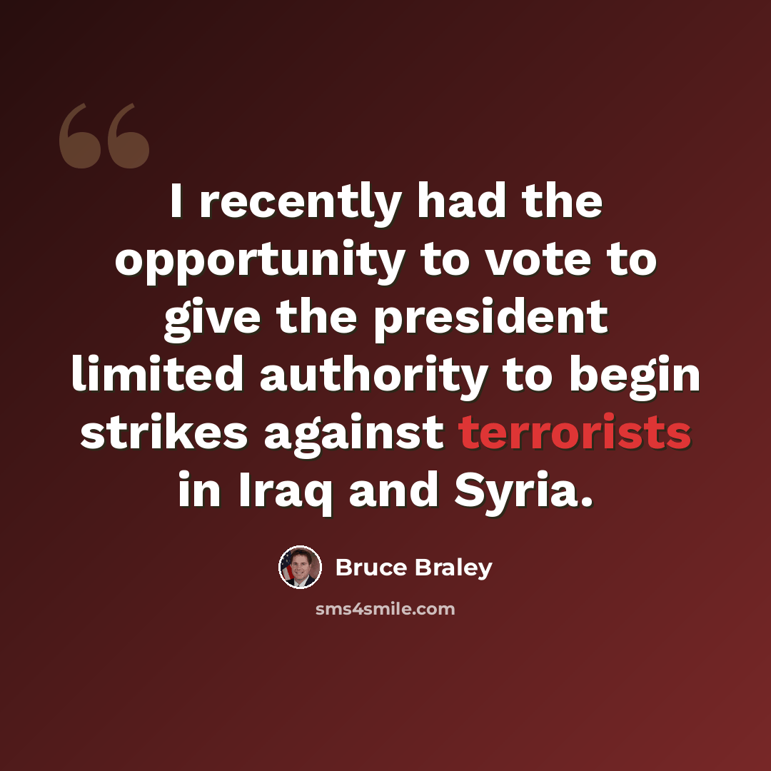 “I recently had the opportunity to vote to give the president limited authority to begin strikes against terrorists in Iraq and Syria.” quote by Bruce Braley