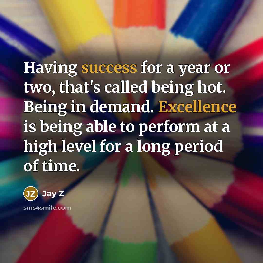 “Having success for a year or two, that's called being hot. Being in demand. Excellence is being able to perform at a high level for a long period of time.” quote by Jay Z