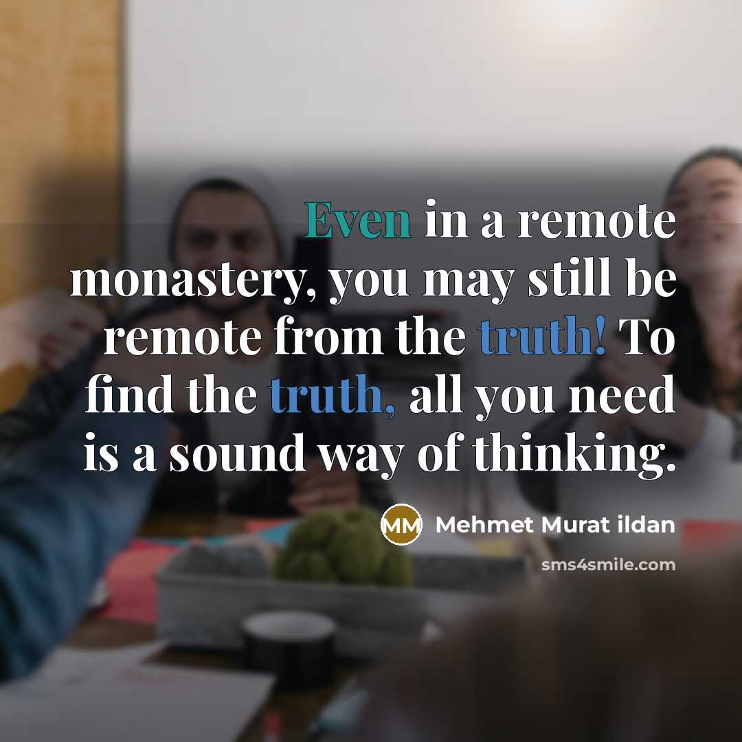 “Even in a remote monastery, you may still be remote from the truth! To find the truth, all you need is a sound way of thinking.” quote by Mehmet Murat Ildan