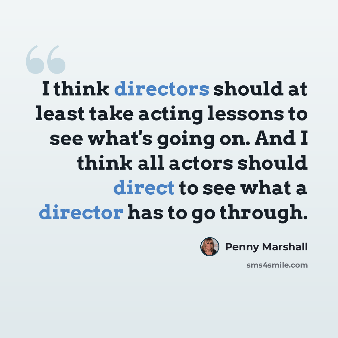 “I think directors should at least take acting lessons to see what's going on. And I think all actors should direct to see what a director has to go through.” quote by Penny Marshall