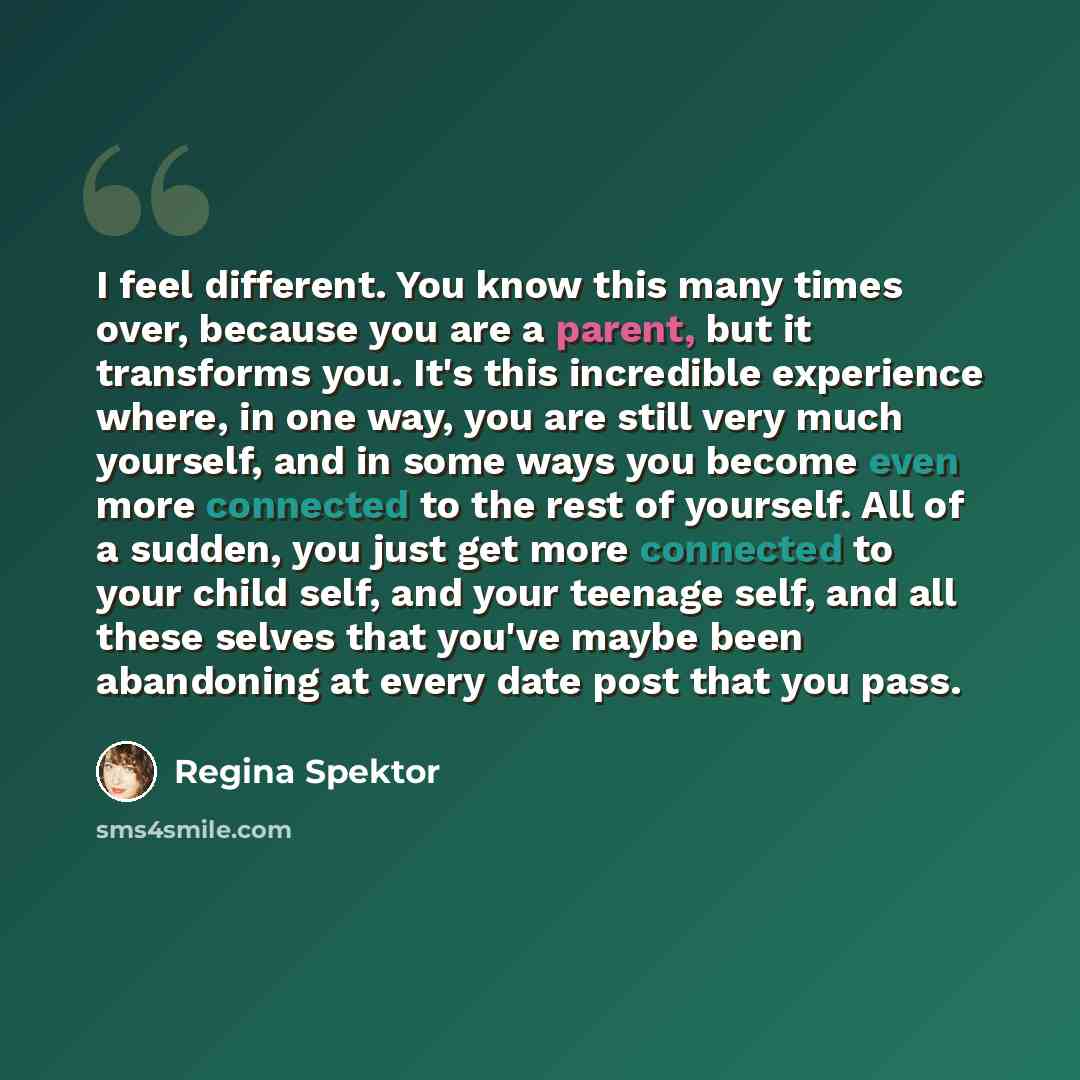 “I feel different. You know this many times over, because you are a parent, but it transforms you. It's this incredible experience where, in one way, you are still very much yourself, and in some ways you become even more connected to the rest of yourself. All of a sudden, you just get more…” quote by Regina Spektor
