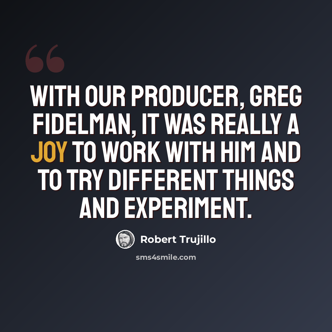 “With our producer, Greg Fidelman, it was really a joy to work with him and to try different things and experiment.” quote by Robert Trujillo