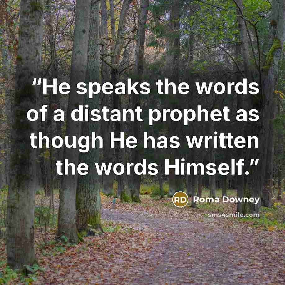 “He speaks the words of a distant prophet as though He has written the words Himself.” quote by Roma Downey