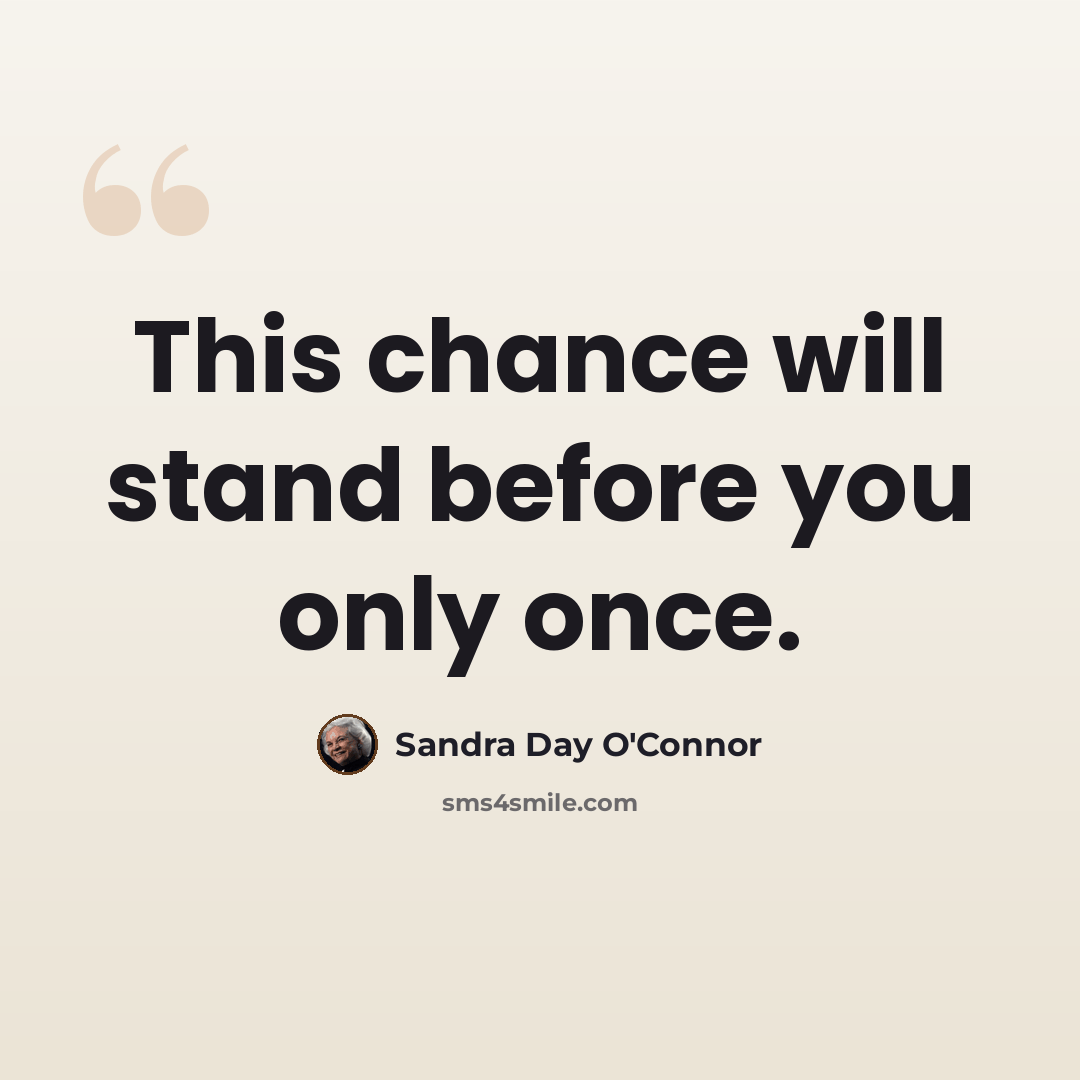 “This chance will stand before you only once.” quote by Sandra Day O'Connor