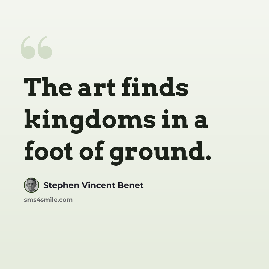 “The art finds kingdoms in a foot of ground.” quote by Stephen Vincent Benet