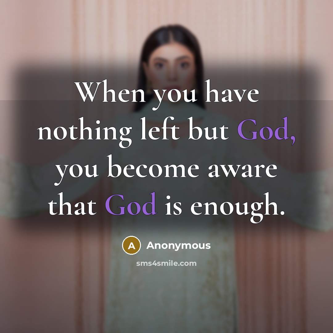 “When you have nothing left but God, you become aware that God is enough.” quote by Anonymous