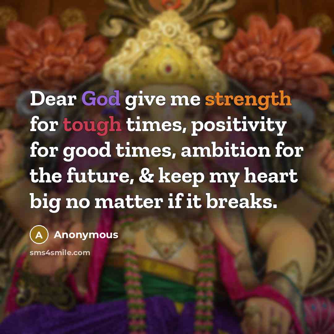“Dear God give me strength for tough times, positivity for good times, ambition for the future, & keep my heart big no matter if it breaks.” quote by Anonymous