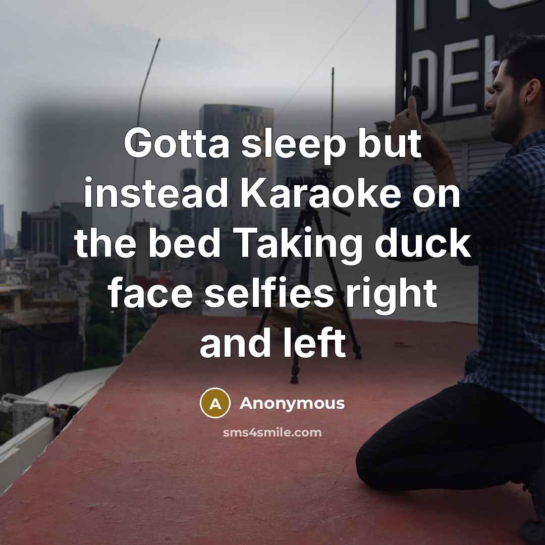 “Gotta sleep but instead Karaoke on the bed Taking duck face selfies right and left” quote by Anonymous