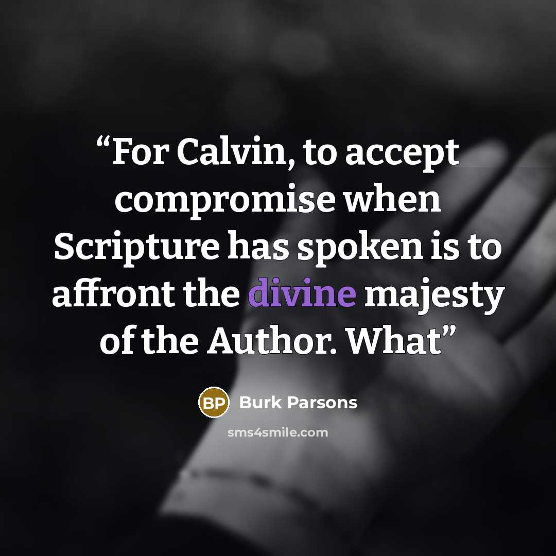 “For Calvin, to accept compromise when Scripture has spoken is to affront the divine majesty of the Author. What” quote by Burk Parsons