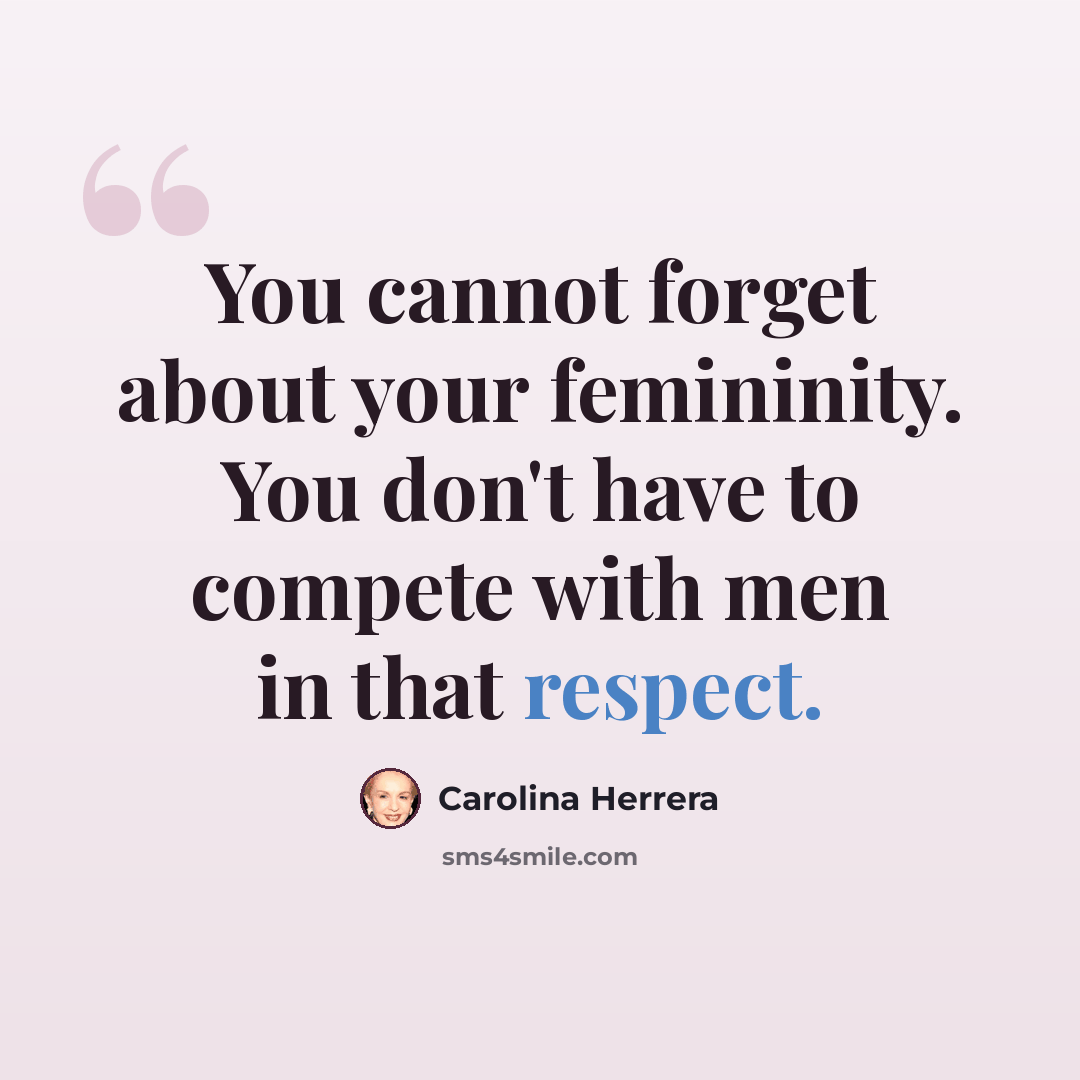 “You cannot forget about your femininity. You don't have to compete with men in that respect.” quote by Carolina Herrera