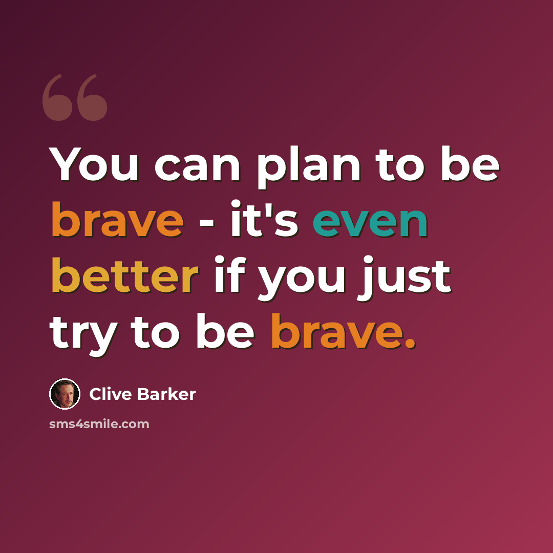 “You can plan to be brave - it's even better if you just try to be brave.” quote by Clive Barker