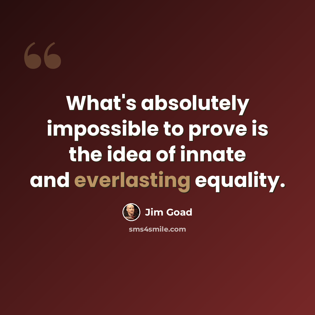 “What's absolutely impossible to prove is the idea of innate and everlasting equality.” quote by Jim Goad