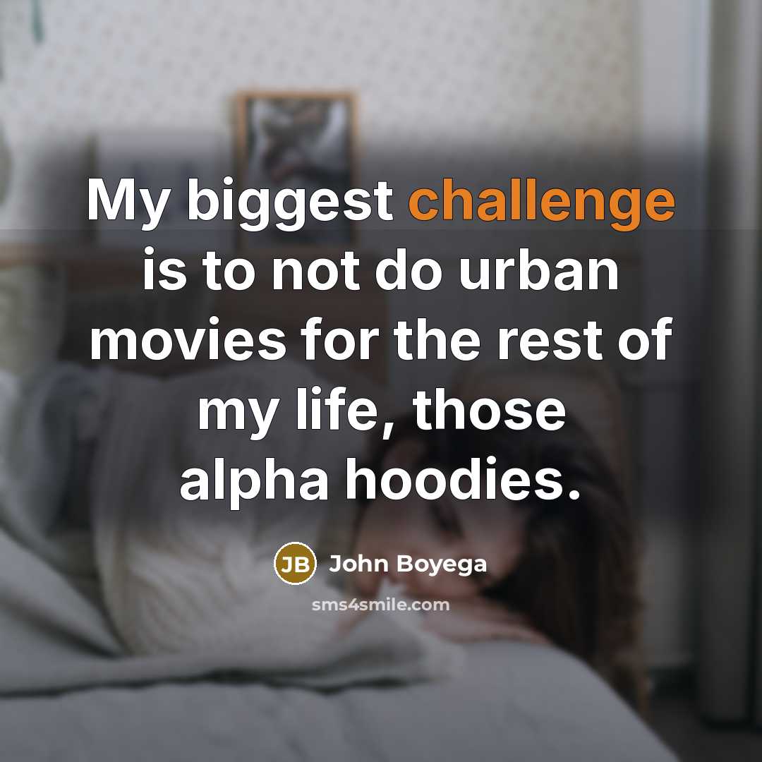 “My biggest challenge is to not do urban movies for the rest of my life, those alpha hoodies.” quote by John Boyega