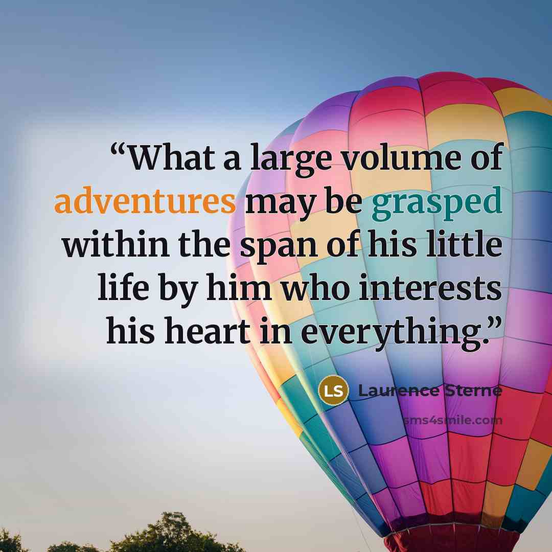 “What a large volume of adventures may be grasped within the span of his little life by him who interests his heart in everything.” quote by Laurence Sterne