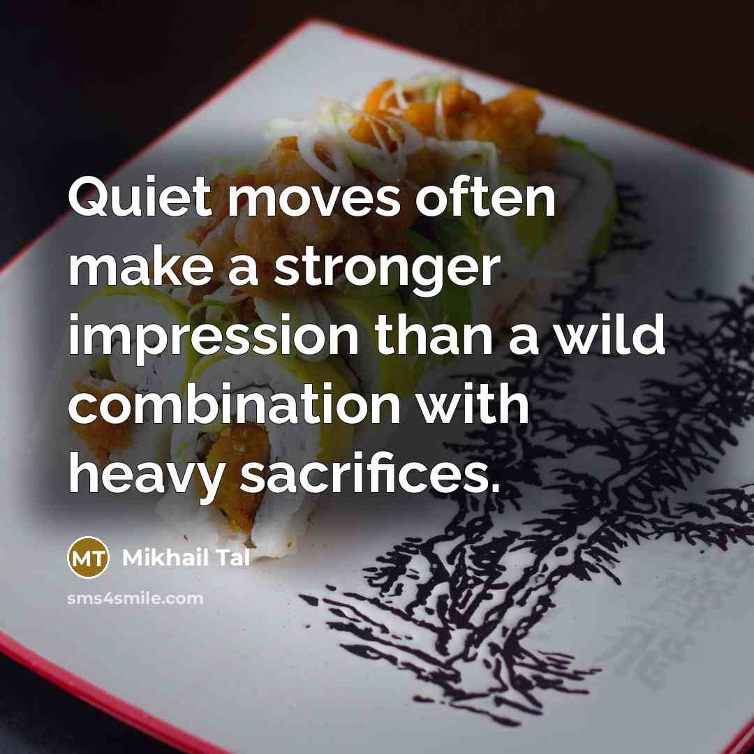 “Quiet moves often make a stronger impression than a wild combination with heavy sacrifices.” quote by Mikhail Tal
