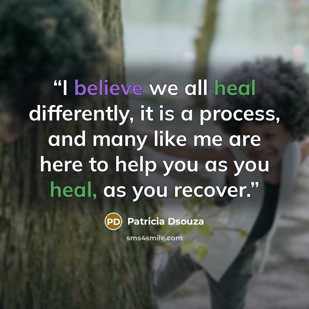 “I believe we all heal differently, it is a process, and many like me are here to help you as you heal, as you recover.” quote by Patricia Dsouza