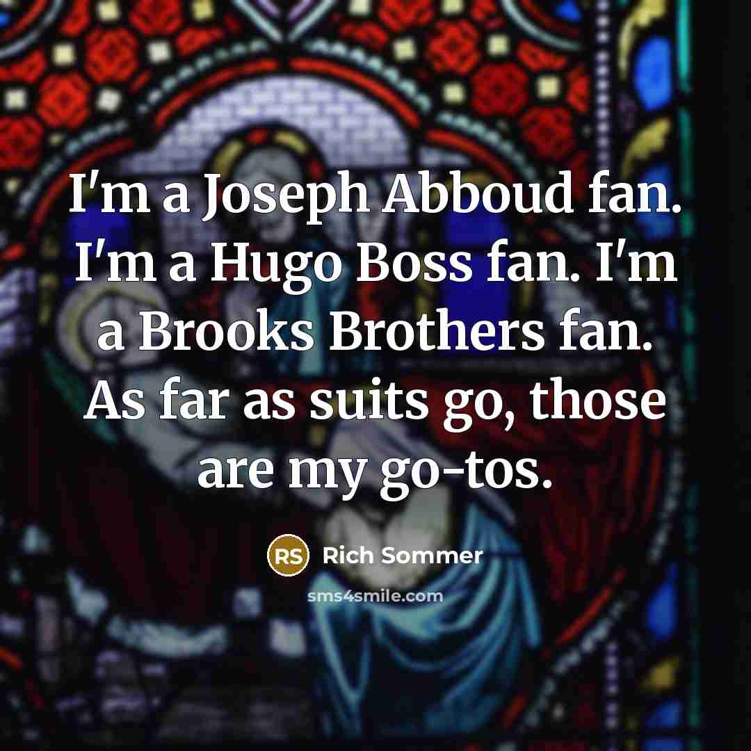 “I'm a Joseph Abboud fan. I'm a Hugo Boss fan. I'm a Brooks Brothers fan. As far as suits go, those are my go-tos.” quote by Rich Sommer